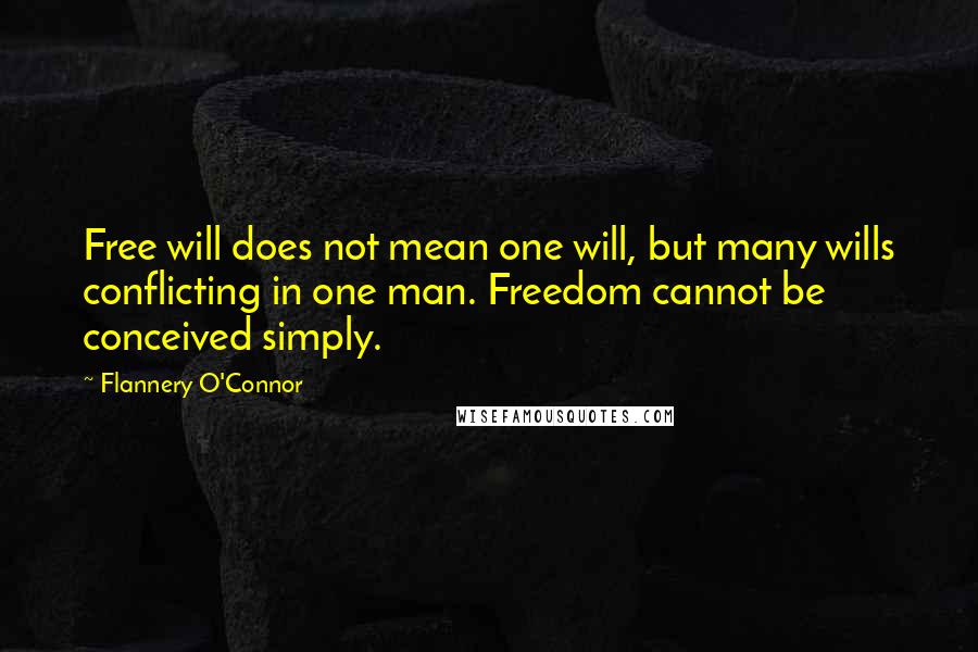 Flannery O'Connor Quotes: Free will does not mean one will, but many wills conflicting in one man. Freedom cannot be conceived simply.