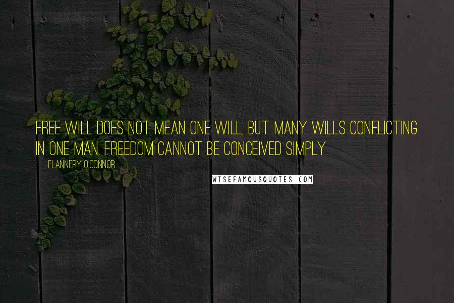 Flannery O'Connor Quotes: Free will does not mean one will, but many wills conflicting in one man. Freedom cannot be conceived simply.