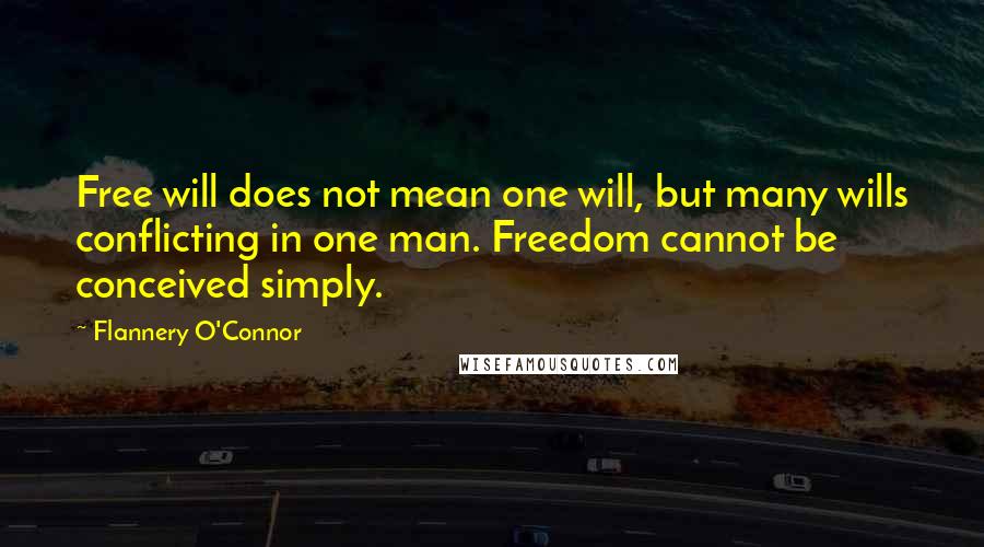 Flannery O'Connor Quotes: Free will does not mean one will, but many wills conflicting in one man. Freedom cannot be conceived simply.