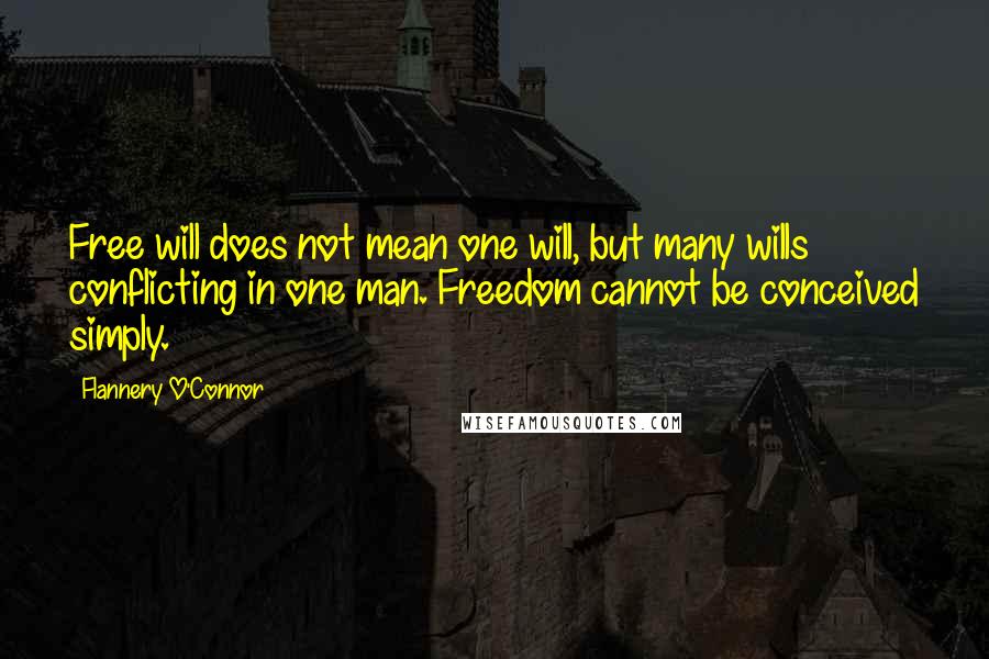 Flannery O'Connor Quotes: Free will does not mean one will, but many wills conflicting in one man. Freedom cannot be conceived simply.