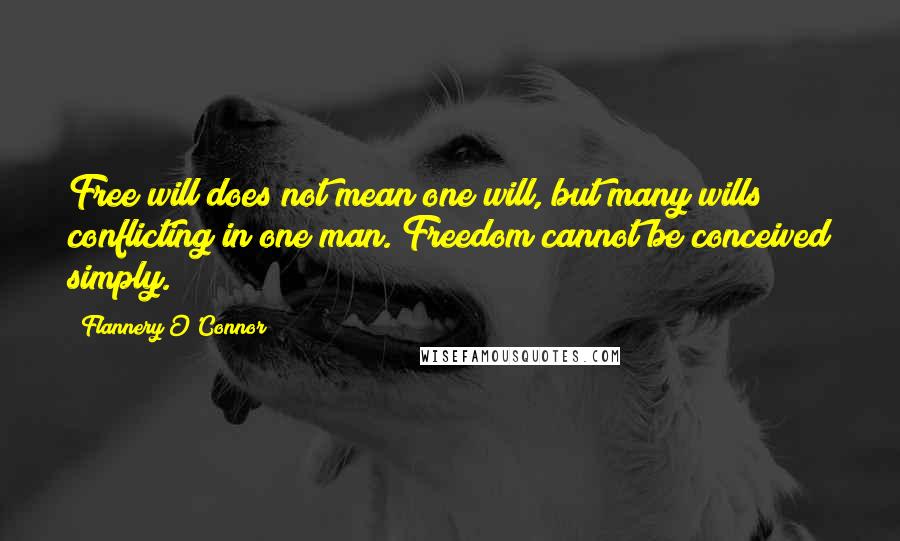 Flannery O'Connor Quotes: Free will does not mean one will, but many wills conflicting in one man. Freedom cannot be conceived simply.