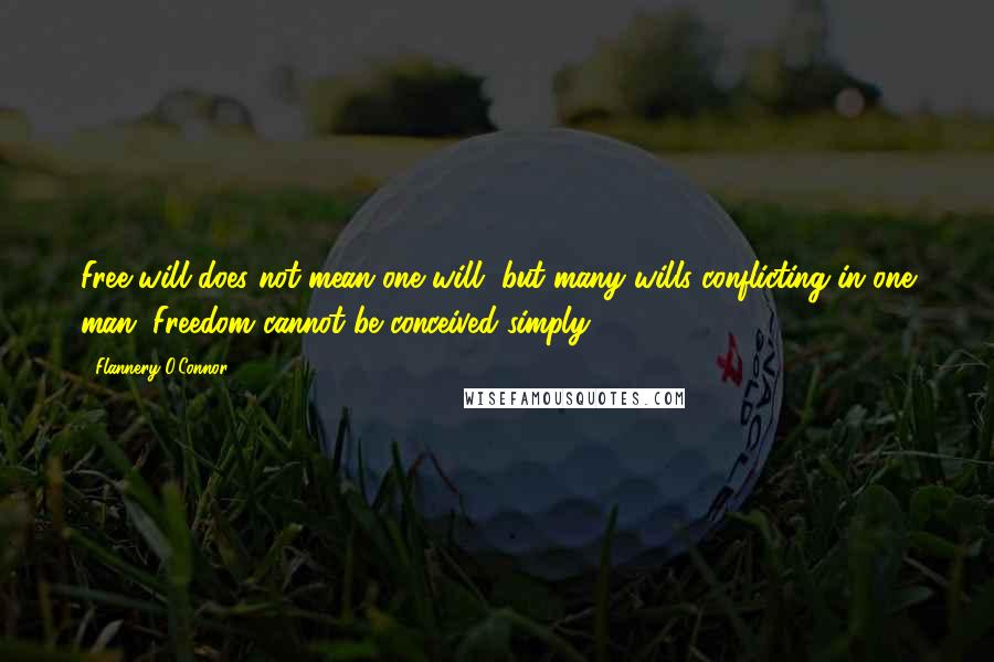 Flannery O'Connor Quotes: Free will does not mean one will, but many wills conflicting in one man. Freedom cannot be conceived simply.