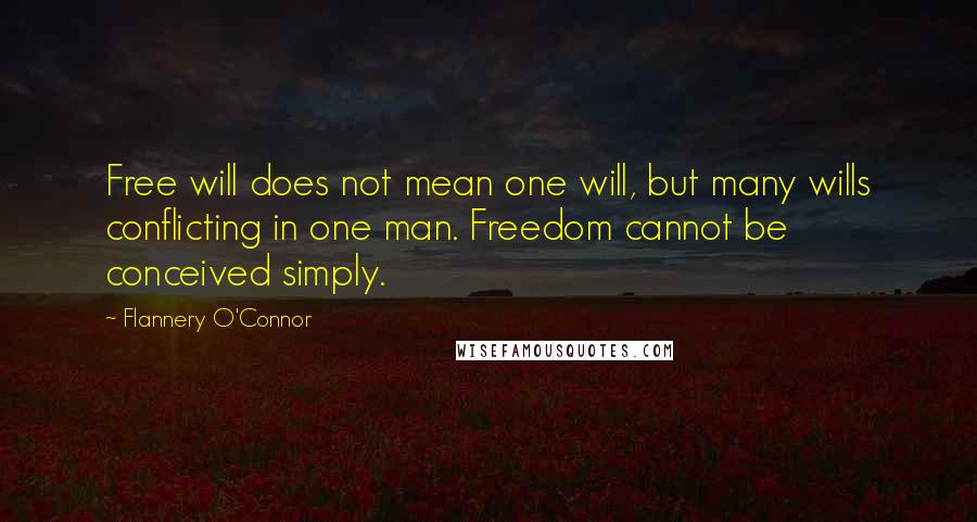 Flannery O'Connor Quotes: Free will does not mean one will, but many wills conflicting in one man. Freedom cannot be conceived simply.