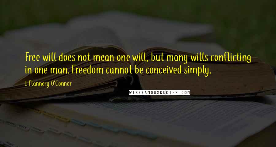 Flannery O'Connor Quotes: Free will does not mean one will, but many wills conflicting in one man. Freedom cannot be conceived simply.