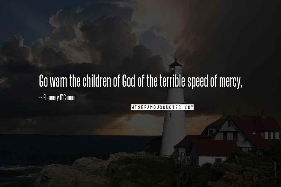 Flannery O'Connor Quotes: Go warn the children of God of the terrible speed of mercy,