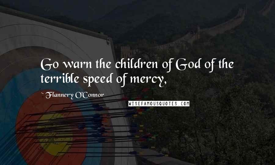 Flannery O'Connor Quotes: Go warn the children of God of the terrible speed of mercy,