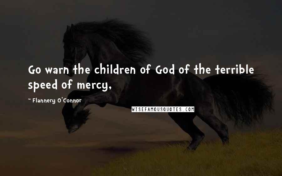 Flannery O'Connor Quotes: Go warn the children of God of the terrible speed of mercy,