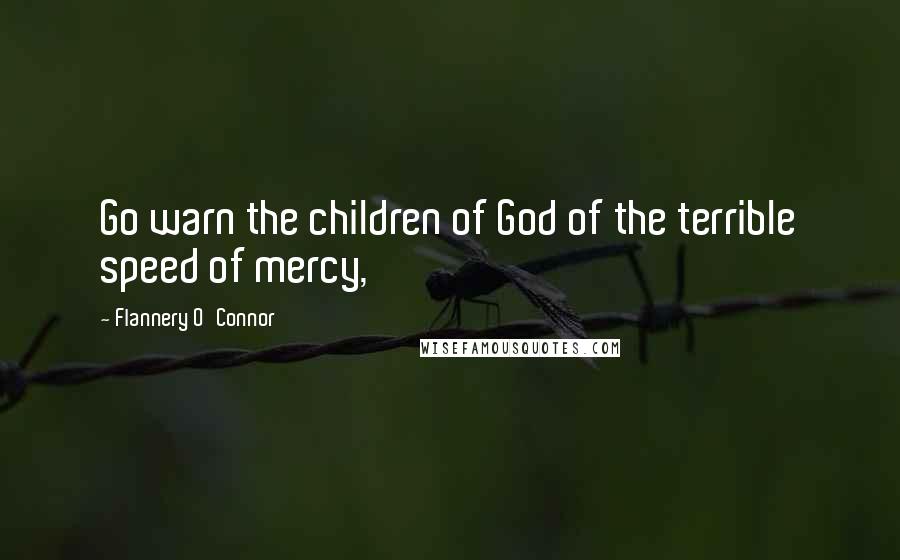 Flannery O'Connor Quotes: Go warn the children of God of the terrible speed of mercy,