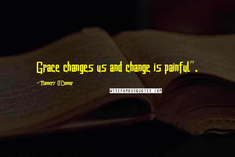 Flannery O'Connor Quotes: Grace changes us and change is painful".