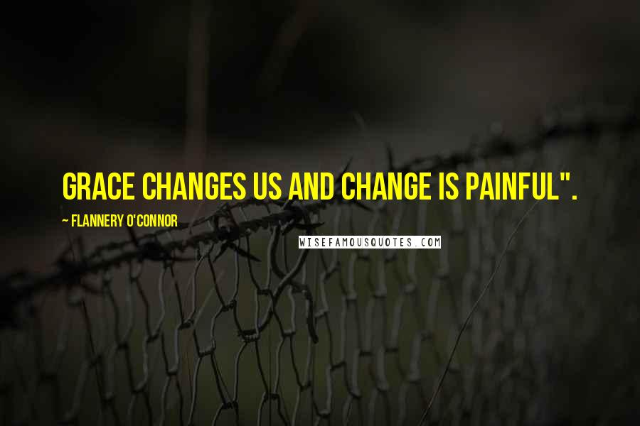 Flannery O'Connor Quotes: Grace changes us and change is painful".