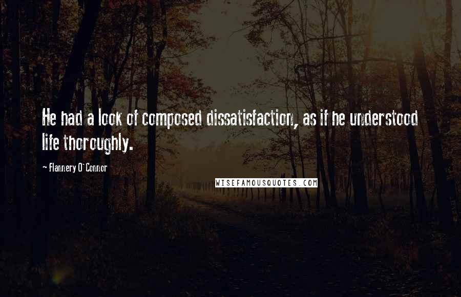 Flannery O'Connor Quotes: He had a look of composed dissatisfaction, as if he understood life thoroughly.