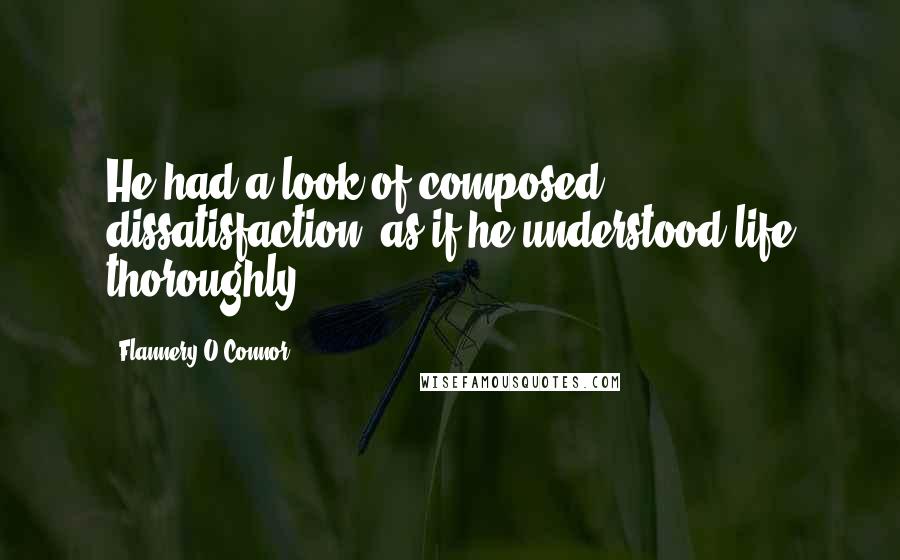 Flannery O'Connor Quotes: He had a look of composed dissatisfaction, as if he understood life thoroughly.