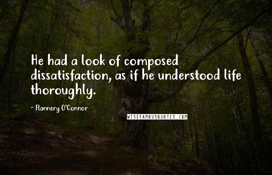 Flannery O'Connor Quotes: He had a look of composed dissatisfaction, as if he understood life thoroughly.