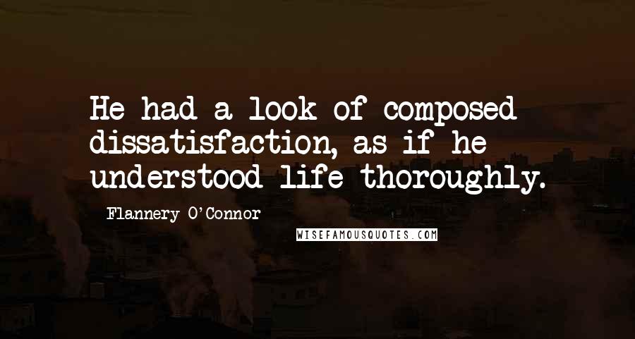 Flannery O'Connor Quotes: He had a look of composed dissatisfaction, as if he understood life thoroughly.