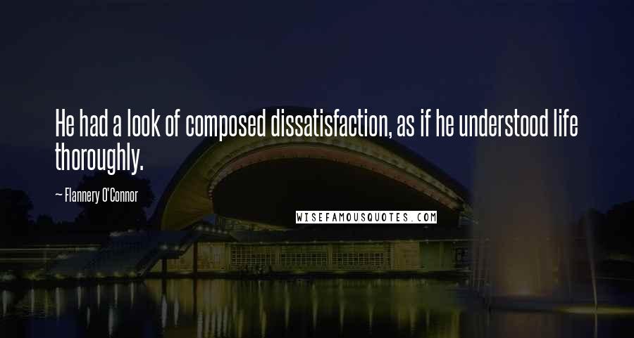 Flannery O'Connor Quotes: He had a look of composed dissatisfaction, as if he understood life thoroughly.