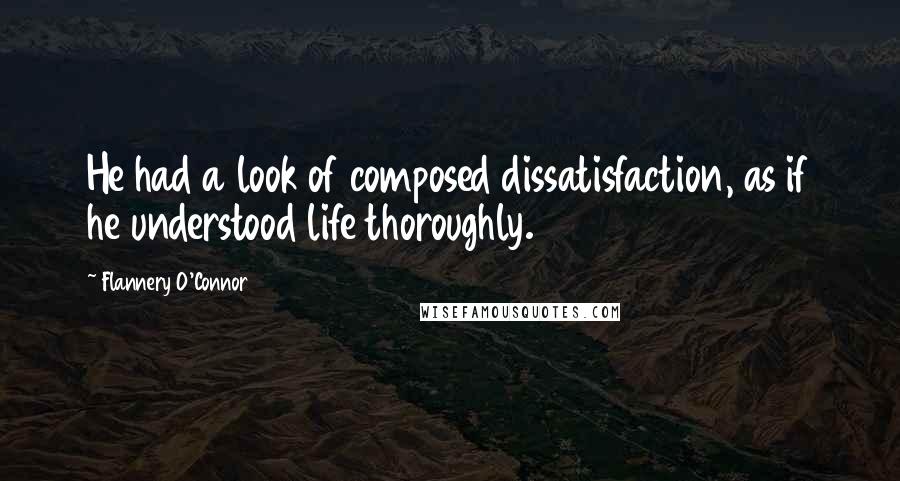 Flannery O'Connor Quotes: He had a look of composed dissatisfaction, as if he understood life thoroughly.