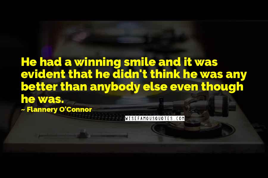 Flannery O'Connor Quotes: He had a winning smile and it was evident that he didn't think he was any better than anybody else even though he was.