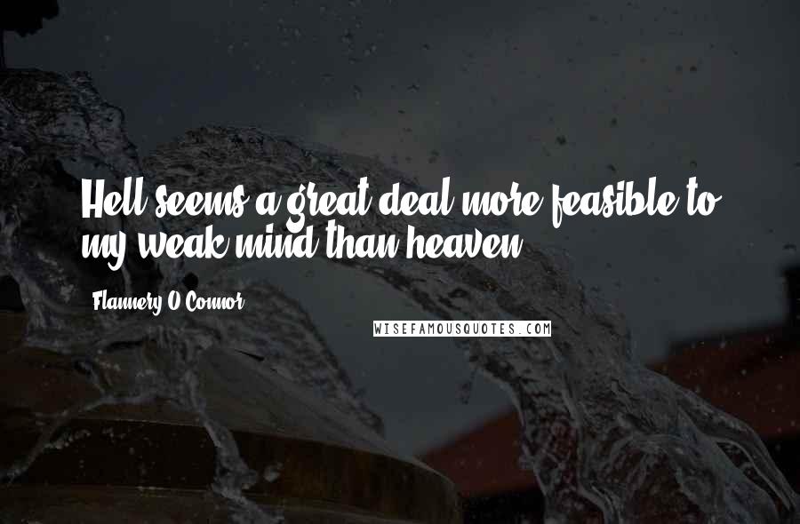 Flannery O'Connor Quotes: Hell seems a great deal more feasible to my weak mind than heaven.