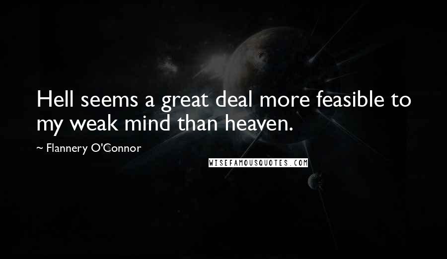 Flannery O'Connor Quotes: Hell seems a great deal more feasible to my weak mind than heaven.