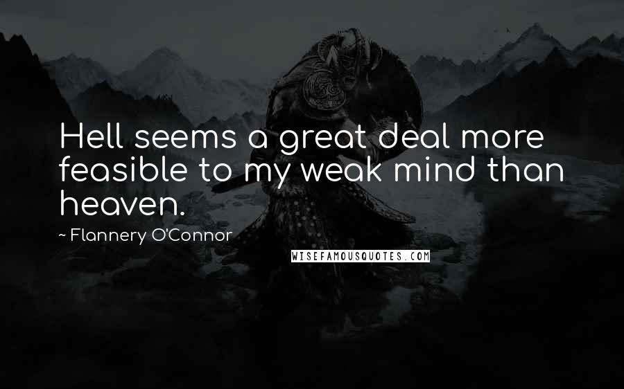 Flannery O'Connor Quotes: Hell seems a great deal more feasible to my weak mind than heaven.