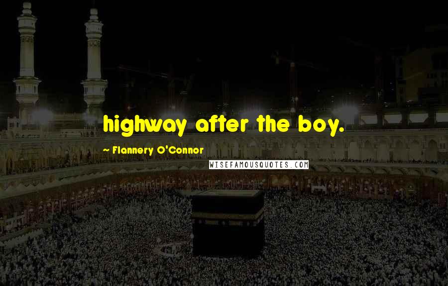 Flannery O'Connor Quotes: highway after the boy.