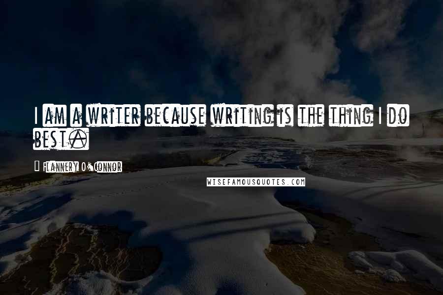 Flannery O'Connor Quotes: I am a writer because writing is the thing I do best.