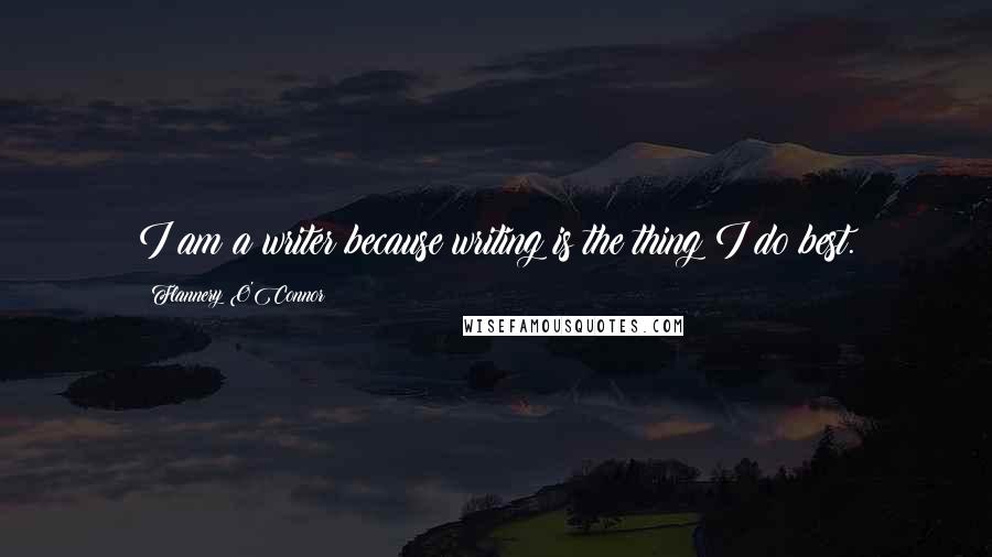 Flannery O'Connor Quotes: I am a writer because writing is the thing I do best.
