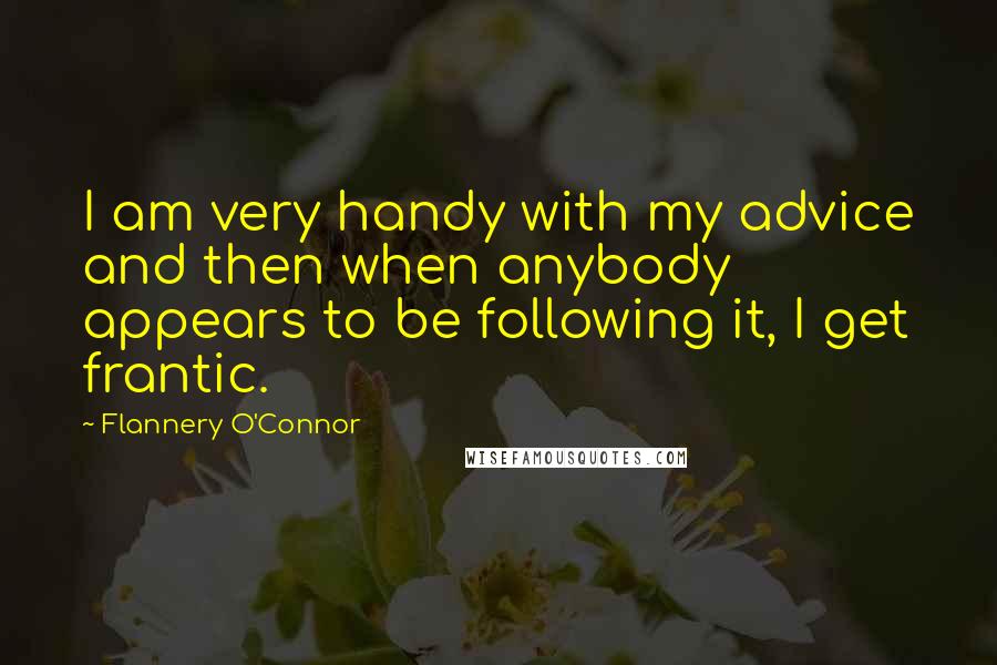 Flannery O'Connor Quotes: I am very handy with my advice and then when anybody appears to be following it, I get frantic.