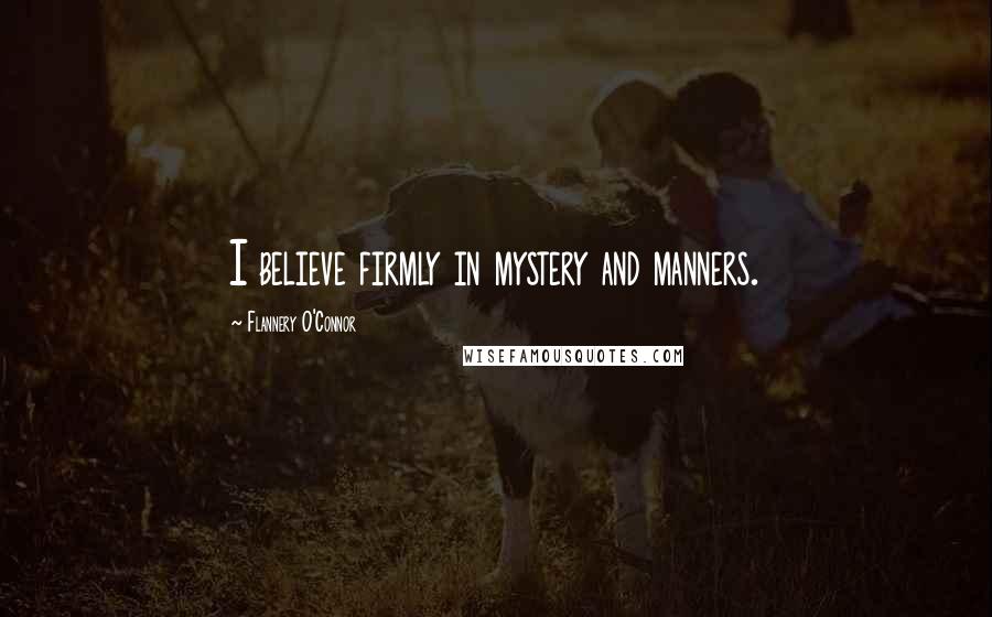 Flannery O'Connor Quotes: I believe firmly in mystery and manners.