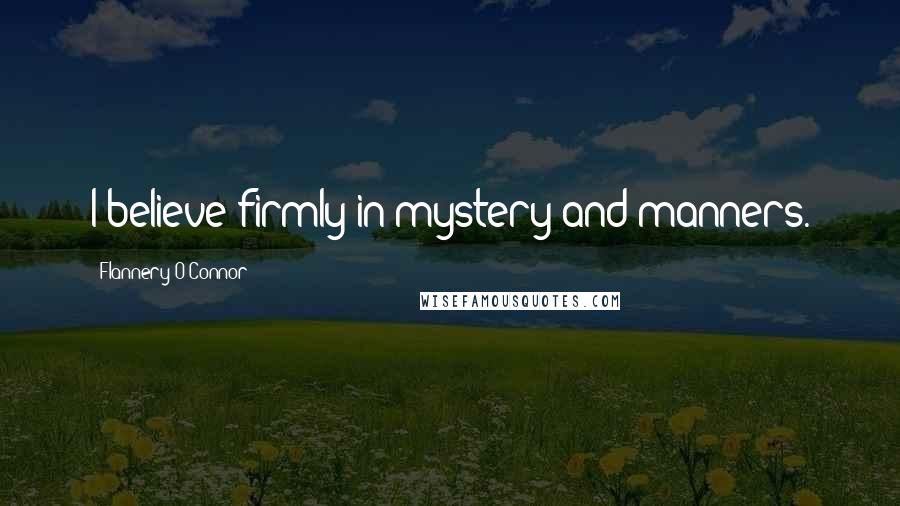 Flannery O'Connor Quotes: I believe firmly in mystery and manners.