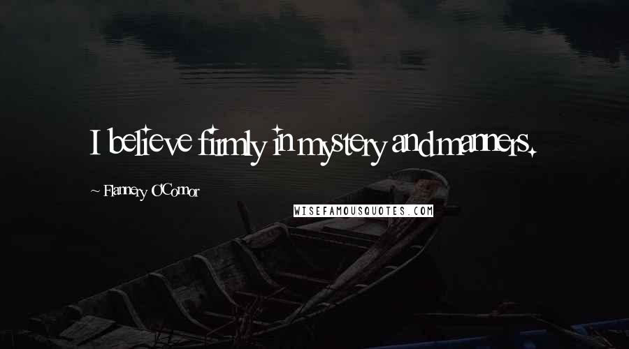 Flannery O'Connor Quotes: I believe firmly in mystery and manners.