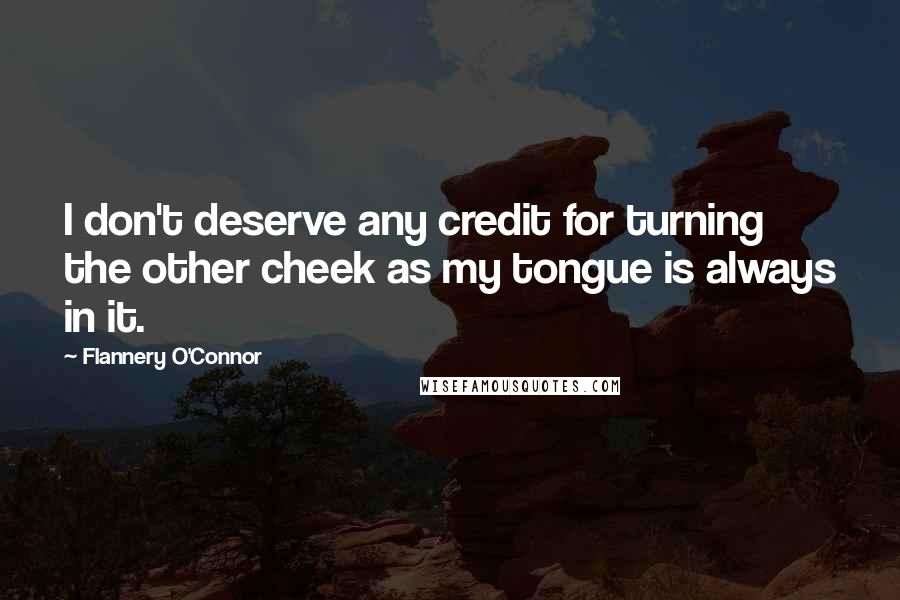 Flannery O'Connor Quotes: I don't deserve any credit for turning the other cheek as my tongue is always in it.