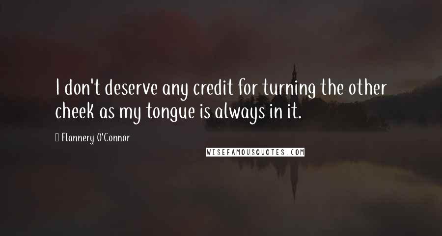 Flannery O'Connor Quotes: I don't deserve any credit for turning the other cheek as my tongue is always in it.
