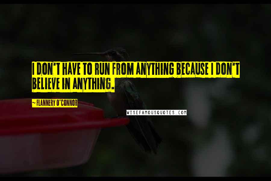 Flannery O'Connor Quotes: I don't have to run from anything because I don't believe in anything.