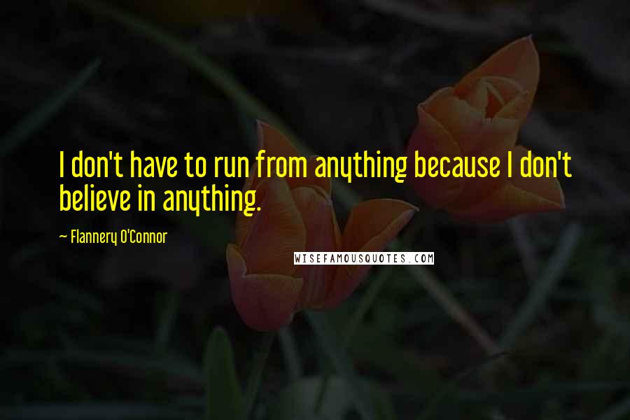 Flannery O'Connor Quotes: I don't have to run from anything because I don't believe in anything.