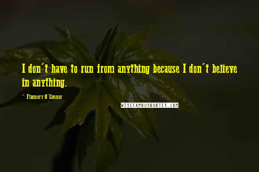 Flannery O'Connor Quotes: I don't have to run from anything because I don't believe in anything.