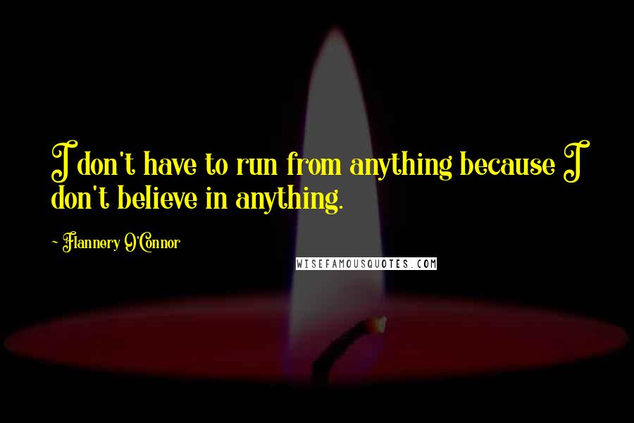 Flannery O'Connor Quotes: I don't have to run from anything because I don't believe in anything.