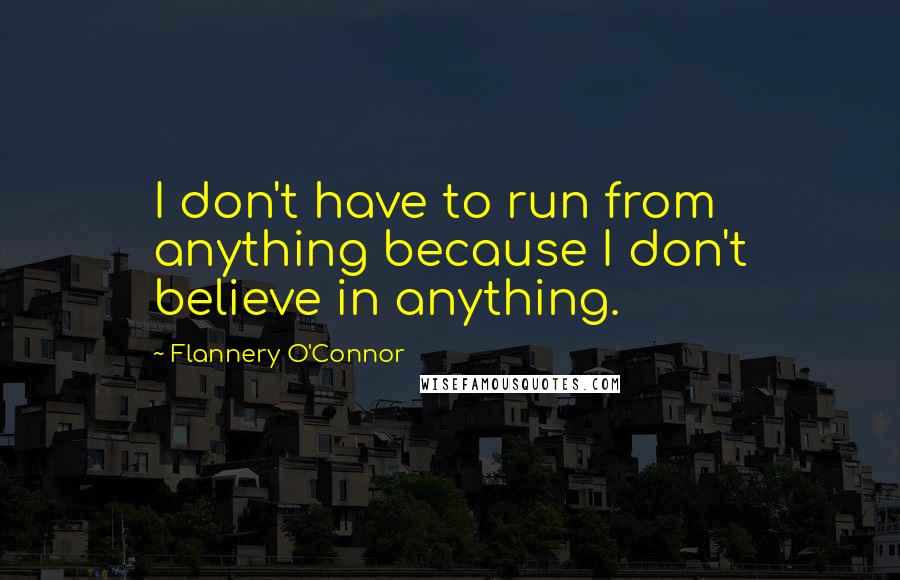 Flannery O'Connor Quotes: I don't have to run from anything because I don't believe in anything.