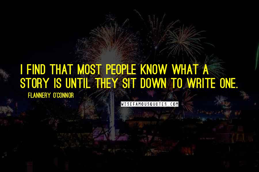 Flannery O'Connor Quotes: I find that most people know what a story is until they sit down to write one.