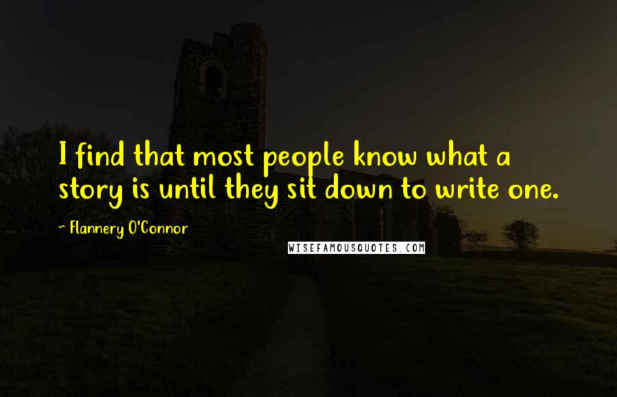 Flannery O'Connor Quotes: I find that most people know what a story is until they sit down to write one.