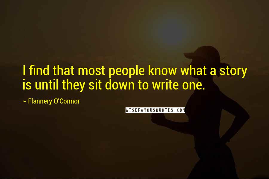 Flannery O'Connor Quotes: I find that most people know what a story is until they sit down to write one.