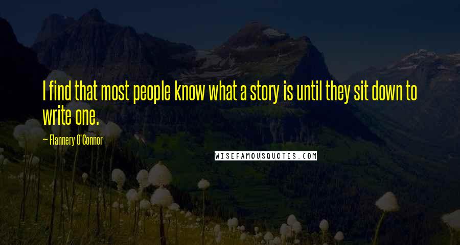 Flannery O'Connor Quotes: I find that most people know what a story is until they sit down to write one.