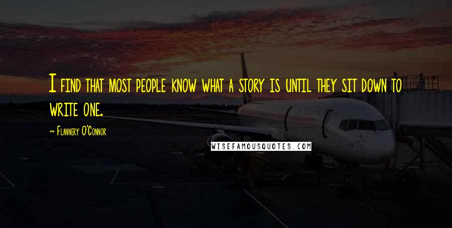 Flannery O'Connor Quotes: I find that most people know what a story is until they sit down to write one.