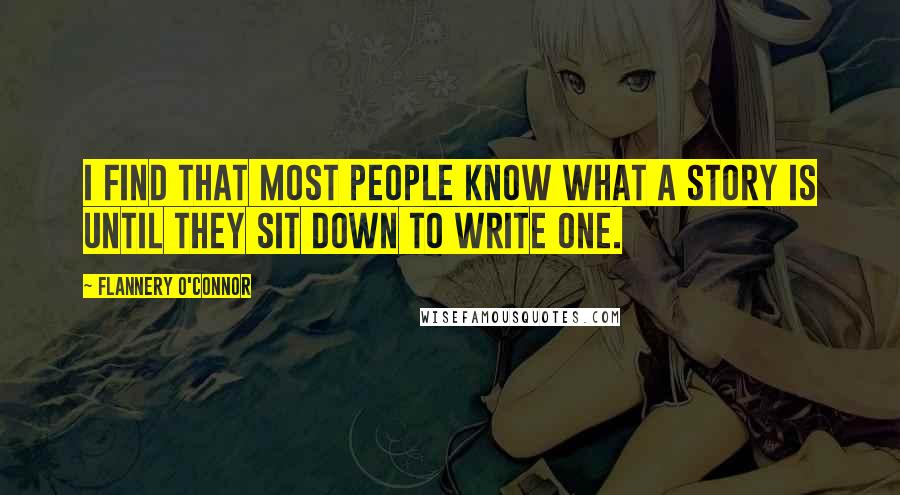 Flannery O'Connor Quotes: I find that most people know what a story is until they sit down to write one.