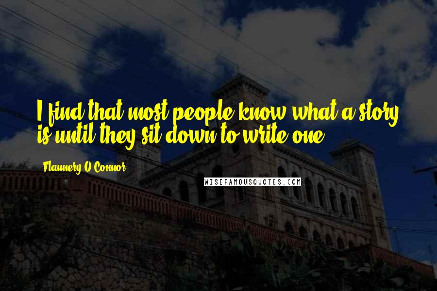 Flannery O'Connor Quotes: I find that most people know what a story is until they sit down to write one.