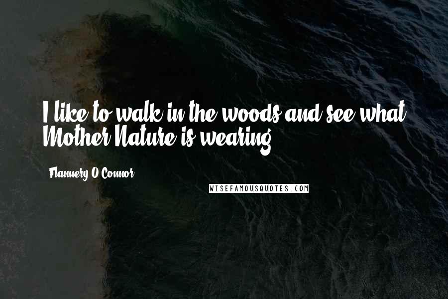 Flannery O'Connor Quotes: I like to walk in the woods and see what Mother Nature is wearing.