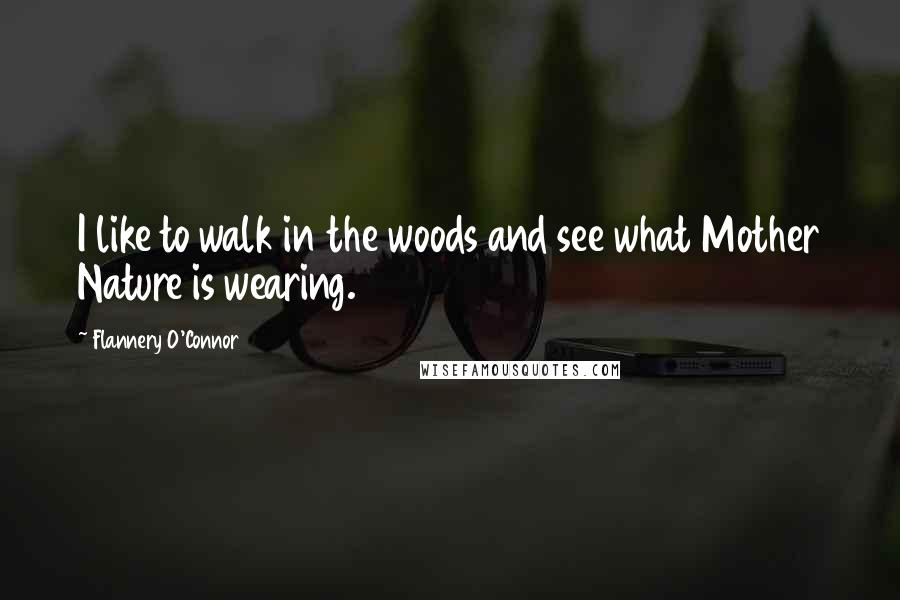 Flannery O'Connor Quotes: I like to walk in the woods and see what Mother Nature is wearing.