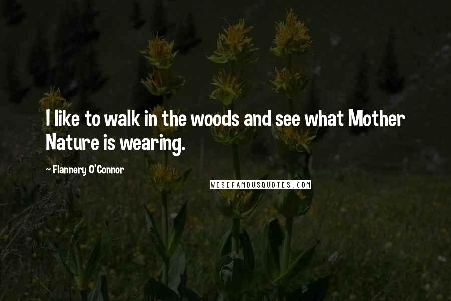 Flannery O'Connor Quotes: I like to walk in the woods and see what Mother Nature is wearing.