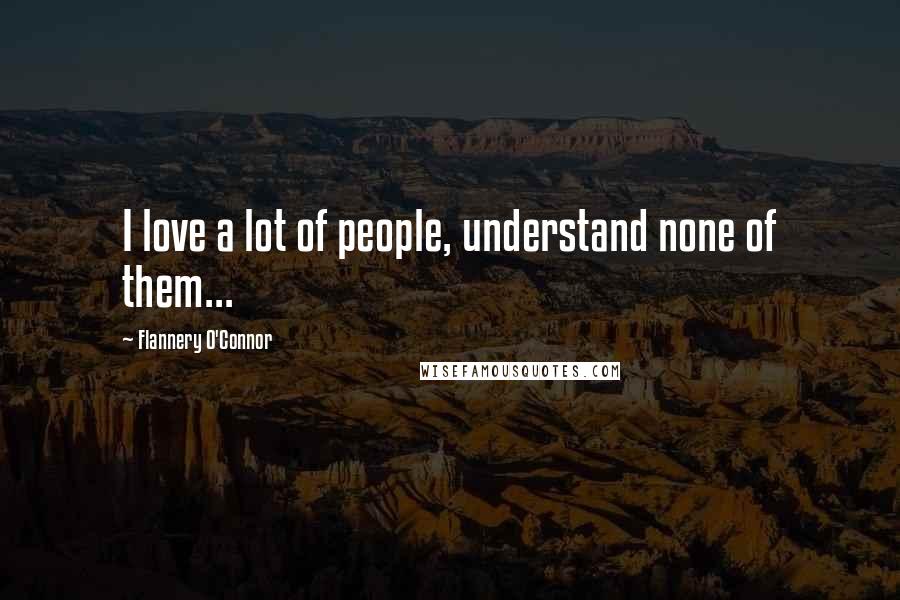 Flannery O'Connor Quotes: I love a lot of people, understand none of them...