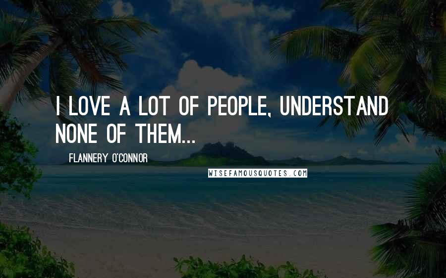 Flannery O'Connor Quotes: I love a lot of people, understand none of them...